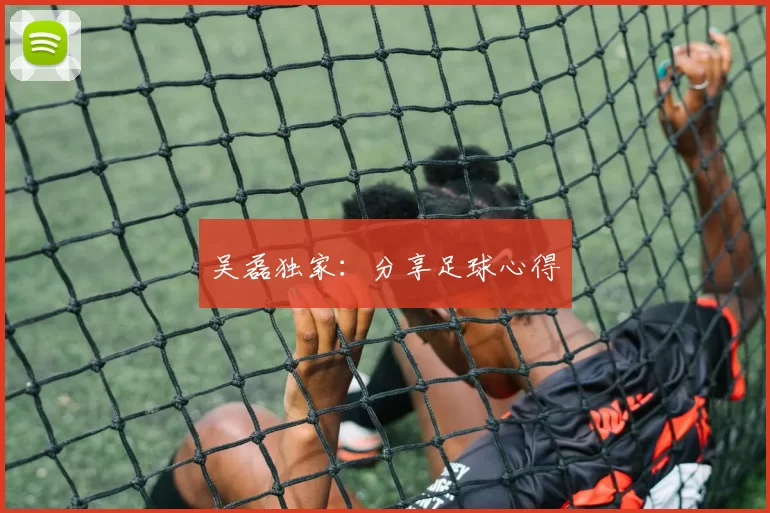 吴磊独家：分享足球心得