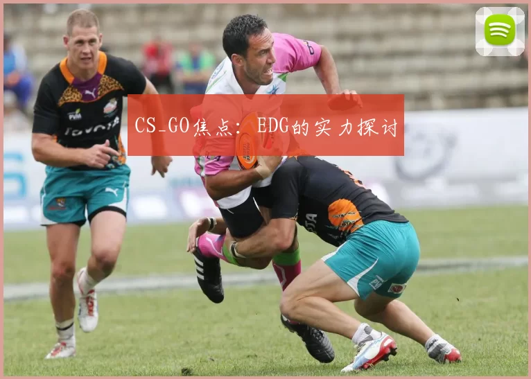 CS_GO焦点：EDG的实力探讨
