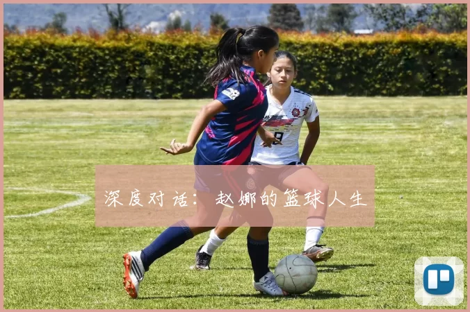 深度对话：赵娜的篮球人生