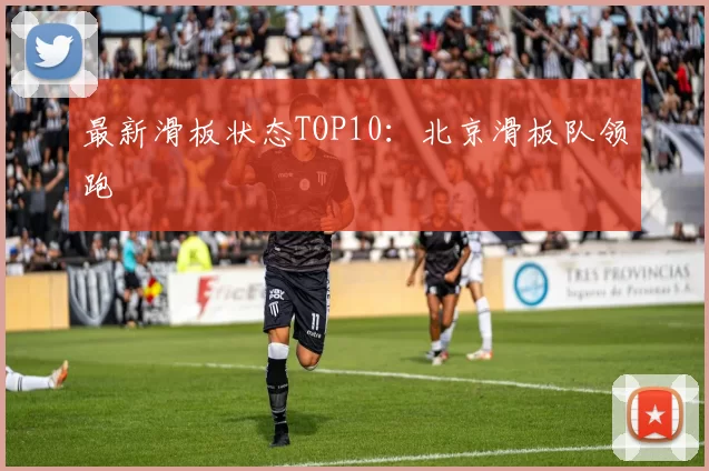 最新滑板状态TOP10：北京滑板队领跑