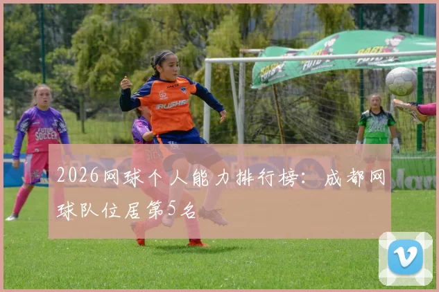 2026网球个人能力排行榜：成都网球队位居第5名