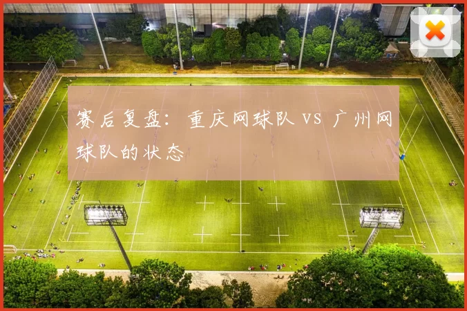 赛后复盘：重庆网球队 vs 广州网球队的状态