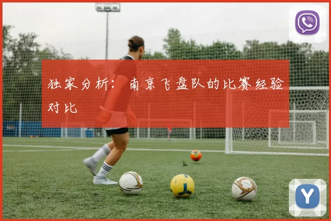 独家分析：南京飞盘队的比赛经验对比