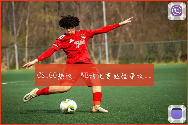 CS_GO热议：WE的比赛经验争议_1